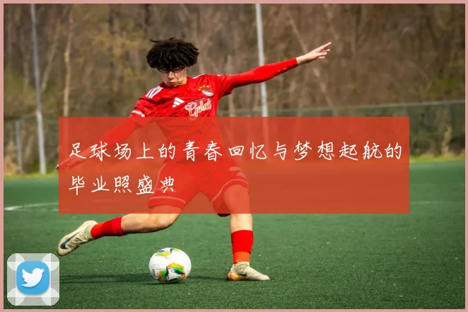 足球场上的青春回忆与梦想起航的毕业照盛典