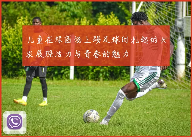 儿童在绿茵场上踢足球时扎起的头发展现活力与青春的魅力