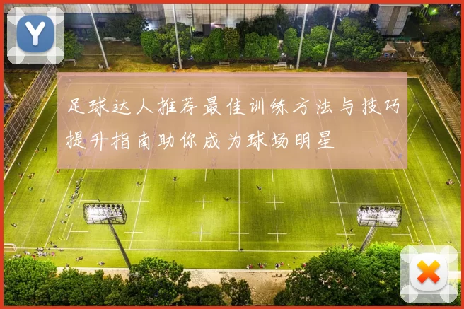 足球达人推荐最佳训练方法与技巧提升指南助你成为球场明星
